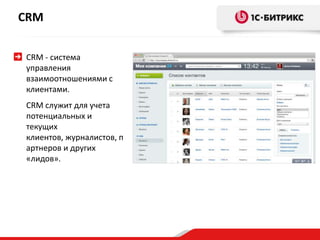 CRM - система
управления
взаимоотношениями с
клиентами.
CRM служит для учета
потенциальных и
текущих
клиентов, журналистов, п
артнеров и других
«лидов».
CRM
 