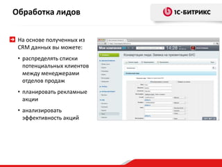 На основе полученных из
CRM данных вы можете:
• распределять списки
потенциальных клиентов
между менеджерами
отделов продаж
• планировать рекламные
акции
• анализировать
эффективность акций
Обработка лидов
 