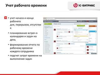 Учет рабочего времени
• учет начала и конца
рабочего
дня, перерывов, отсутстви
я
• планирование встреч в
календарях и задач на
день
• формирование отчета по
рабочему времени
каждого сотрудника
• подсчет затрат времени на
выполнение задач
 