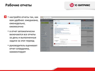 Рабочие отчеты
• настройте отчеты так, как
вам удобнее: ежедневно,
еженедельно,
ежемесячно
• в отчет автоматически
включаются все отчеты
за день и выполненные
задачи за этот период
• руководитель оценивает
отчет сотрудника,
комментирует
 
