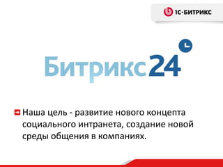 Наша цель - развитие нового концепта
социального интранета, создание новой
среды общения в компаниях.
 