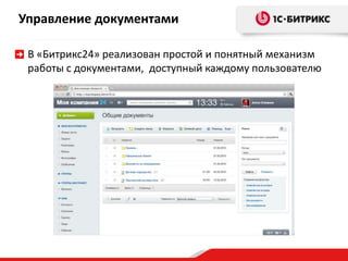 Управление документами 
В «Битрикс24» реализован простой и понятный механизм 
работы с документами, доступный каждому пользователю 
 