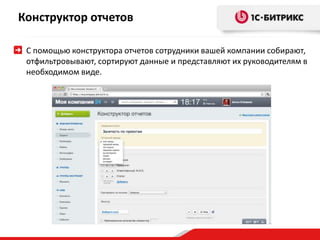 Конструктор отчетов 
С помощью конструктора отчетов сотрудники вашей компании собирают, 
отфильтровывают, сортируют данные и представляют их руководителям в 
необходимом виде. 
 