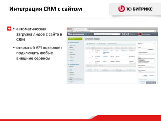 Интеграция CRM с сайтом 
• автоматическая 
загрузка лидов с сайта в 
CRM 
• открытый API позволяет 
подключать любые 
внешние сервисы 
 