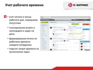 Учет рабочего времени 
• учет начала и конца 
рабочего дня, перерывов, 
отсутствия 
• планирование встреч в 
календарях и задач на 
день 
• формирование отчета по 
рабочему времени 
каждого сотрудника 
• подсчет затрат времени на 
выполнение задач 
 