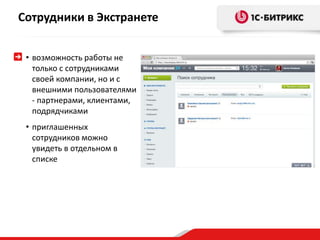 Сотрудники в Экстранете 
• возможность работы не 
только с сотрудниками 
своей компании, но и с 
внешними пользователями 
- партнерами, клиентами, 
подрядчиками 
• приглашенных 
сотрудников можно 
увидеть в отдельном в 
списке 
 