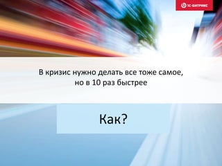 В кризис нужно делать все тоже самое,
но в 10 раз быстрее
Как?