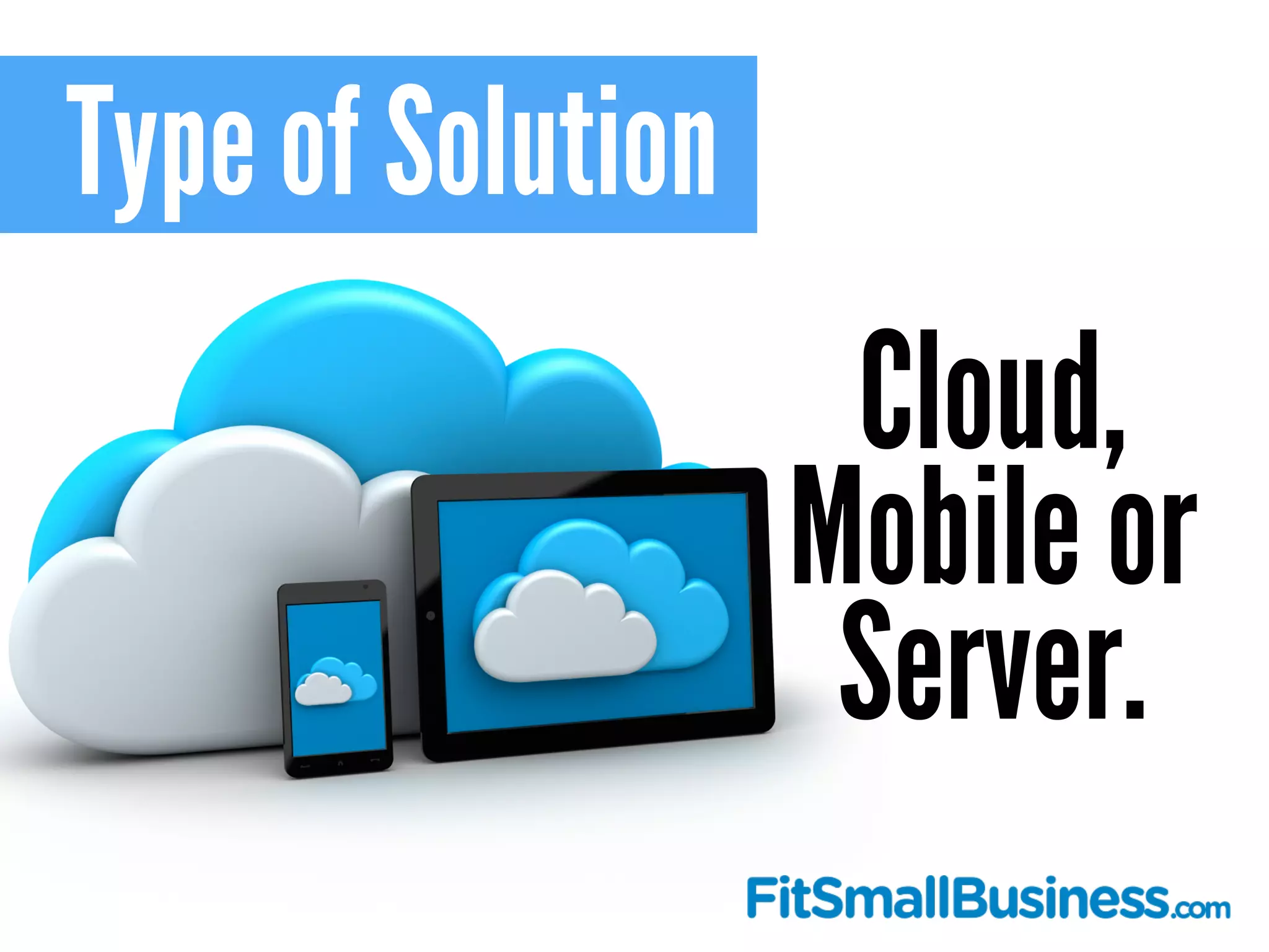 Type of Solution
Cloud,
Mobile or
Server.
 