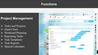 10
Project Management
 Tasks and Projects
 Gantt Chart
 Workload Planning
 Repeating Tasks
 Task Templates
 Task Reports
 Shared Calendars
Functions
 