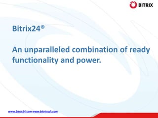 Bitrix24®
An unparalleled combination of ready
functionality and power.
www.bitrix24.com www.bitrixsoft.com
 