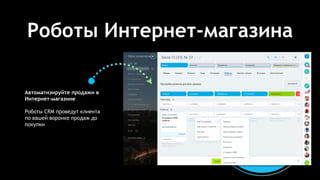 Роботы Интернет-магазина
Автоматизируйте продажи в
Интернет-магазине
Роботы CRM проведут клиента
по вашей воронке продаж до
покупки
 