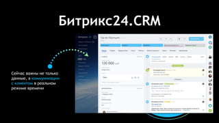 Битрикс24.CRM
Сейчас важны не только
данные, а коммуникации
с клиентом в реальном
режиме времени
 