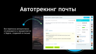 Автотрекинг почты
Все переписка автоматически
отслеживается и прикрепляется
к Задаче, созданной из письма
 