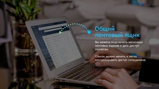 Общий
почтовый ящик
Вы можете подключить несколько
почтовых ящиков и дать доступ
коллегам
Список можно менять и легко
контролировать доступ сотрудников
 