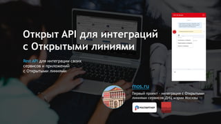 Открыт API для интеграций
с Открытыми линиями
Первый проект – интеграция с Открытыми
линиями сервисов ДИЦ мэрии Москвы
mos.ru
Rest API для интеграции своих
сервисов и приложений
с Открытыми линиями
 