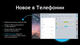 Добавочный номер в карточке CRM
Номер телефона распознается
в любом формате
Номер сработает даже без
указания кода региона
Резервный номер (запасной
номер, на который пойдет звонок,
если нет Интернета)
Новое в Телефонии
 