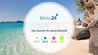 Hier kommt Ihr neues Bitrix24
2012 20152013 2014
 