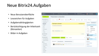 • Neue Benutzeroberfläche
• Lesezeichen für Aufgaben
• Aufgabenabhängigkeiten
• Berücksichtigung der Arbeitszeit
(Bürozeiten)
• Bilder in Aufgaben
Neue Bitrix24.Aufgaben
 