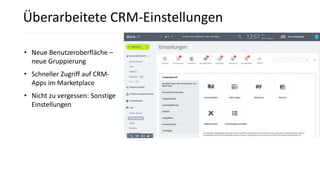 Überarbeitete CRM-Einstellungen
• Neue Benutzeroberfläche –
neue Gruppierung
• Schneller Zugriff auf CRM-
Apps im Marketplace
• Nicht zu vergessen: Sonstige
Einstellungen
 