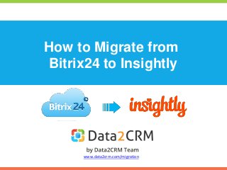How to Migrate from
Bitrix24 to Insightly
www.data2crm.com/migration
 