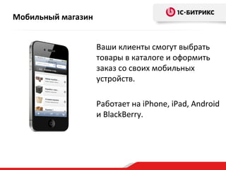 Мобильный магазин
Ваши клиенты смогут выбрать
товары в каталоге и оформить
заказ со своих мобильных
устройств.
Работает на iPhone, iPad, Android
и BlackBerry.
 