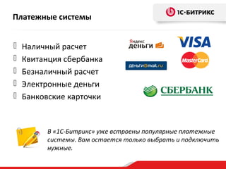 Платежные системы
 Наличный расчет
 Квитанция сбербанка
 Безналичный расчет
 Электронные деньги
 Банковские карточки
В «1С-Битрикс» уже встроены популярные платежные
системы. Вам остается только выбрать и подключить
нужные.
 