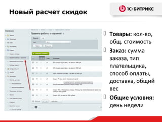 Новый расчет скидок
 Товары: кол-во,
общ. стоимость
 Заказ: сумма
заказа, тип
плательщика,
способ оплаты,
доставка, общий
вес
 Общие условия:
день недели
 