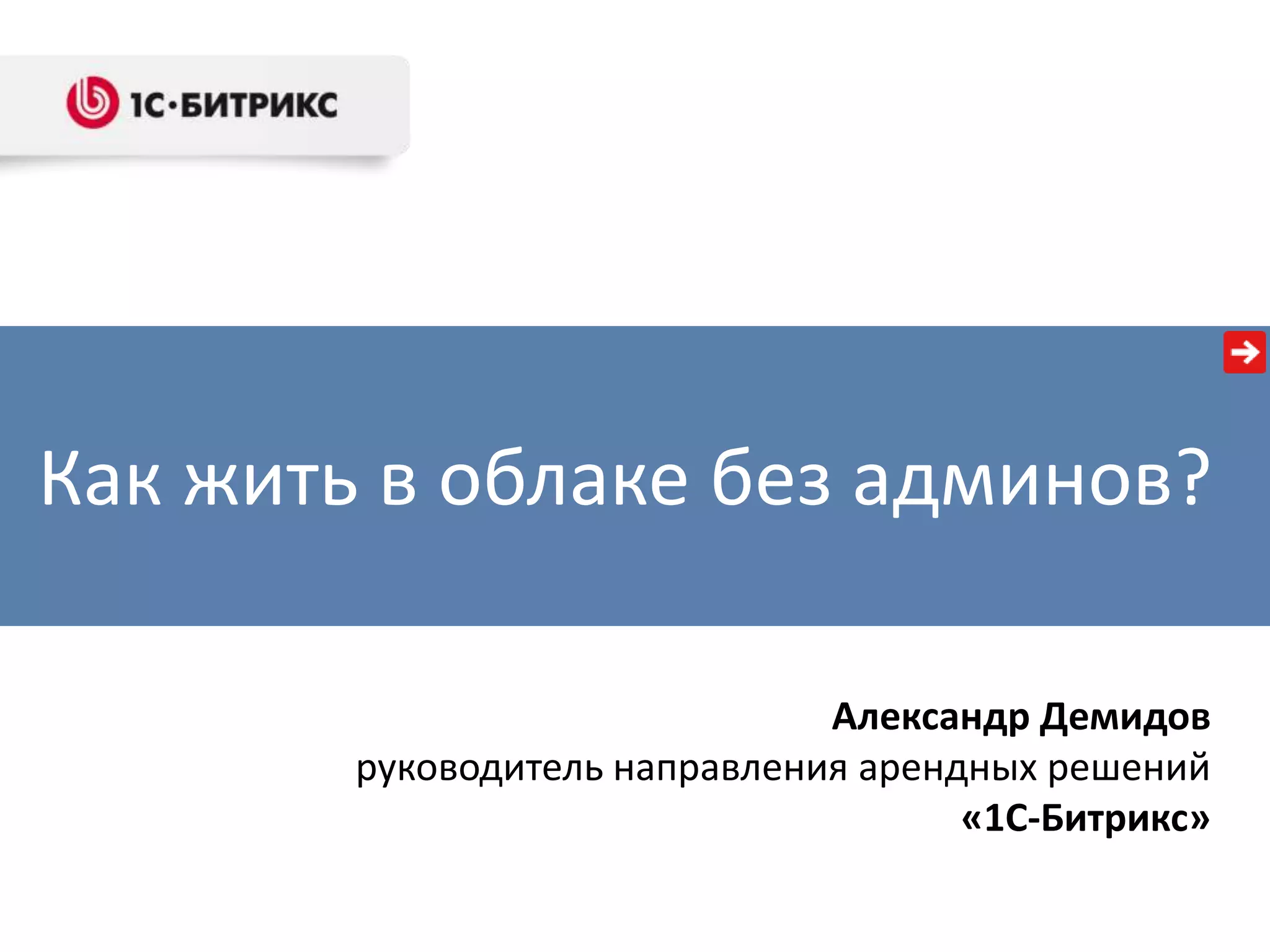 Как жить в облаке без админов?
Александр Демидов
руководитель направления арендных решений
«1С-Битрикс»

 