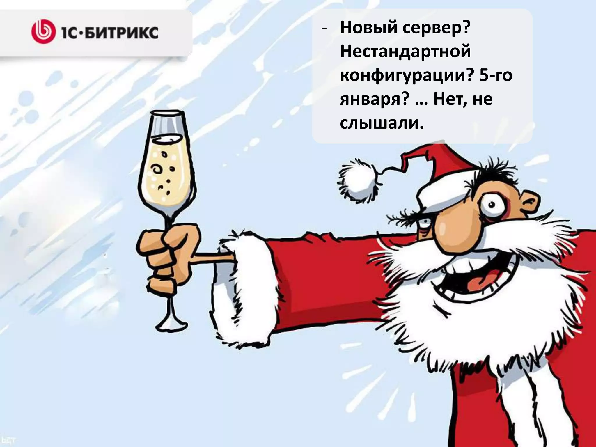 - Новый сервер?
Нестандартной
конфигурации? 5-го
января? … Нет, не
слышали.

 