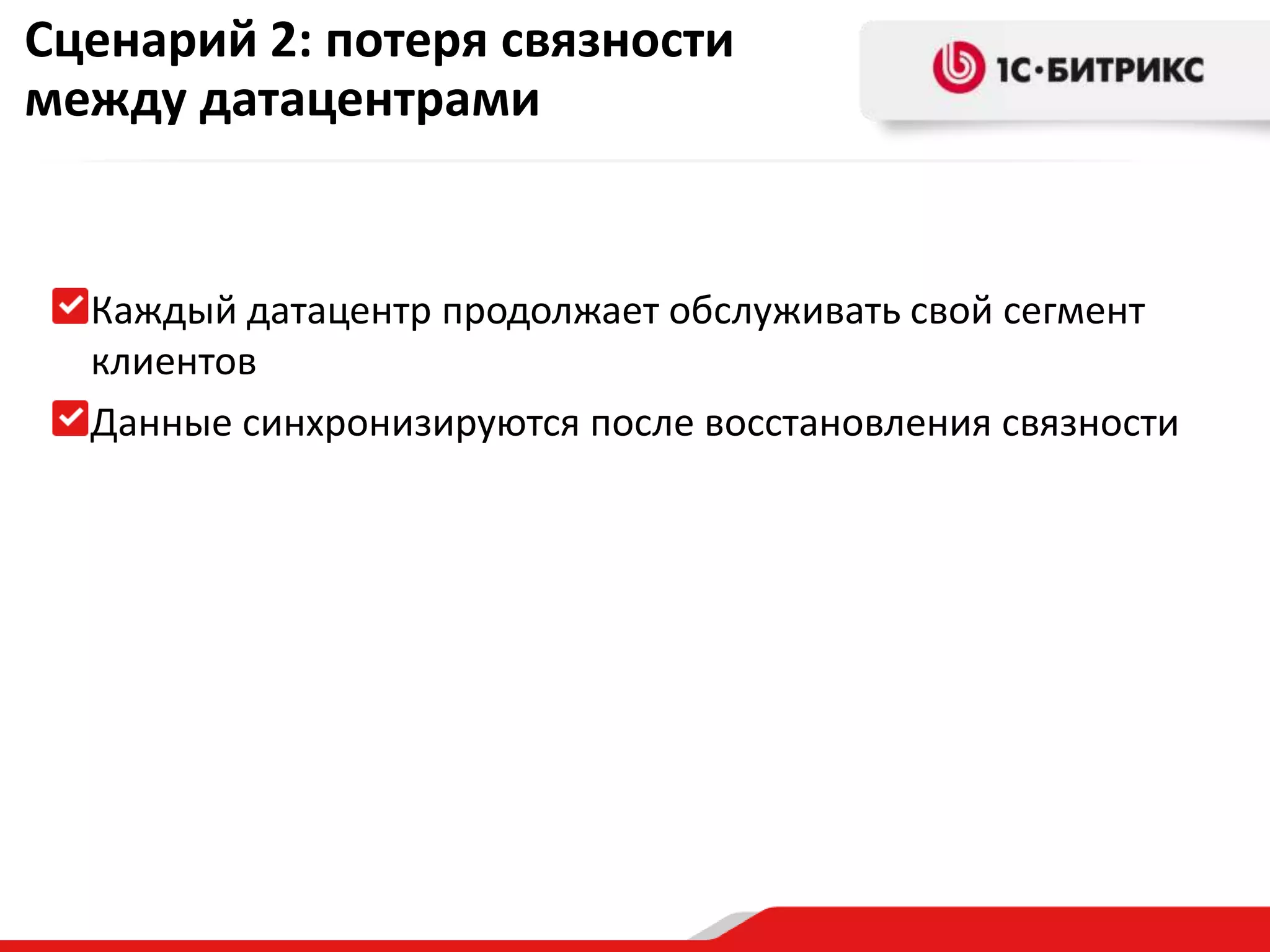 Сценарий 2: потеря связности
между датацентрами

Каждый датацентр продолжает обслуживать свой сегмент
клиентов
Данные синхронизируются после восстановления связности

 