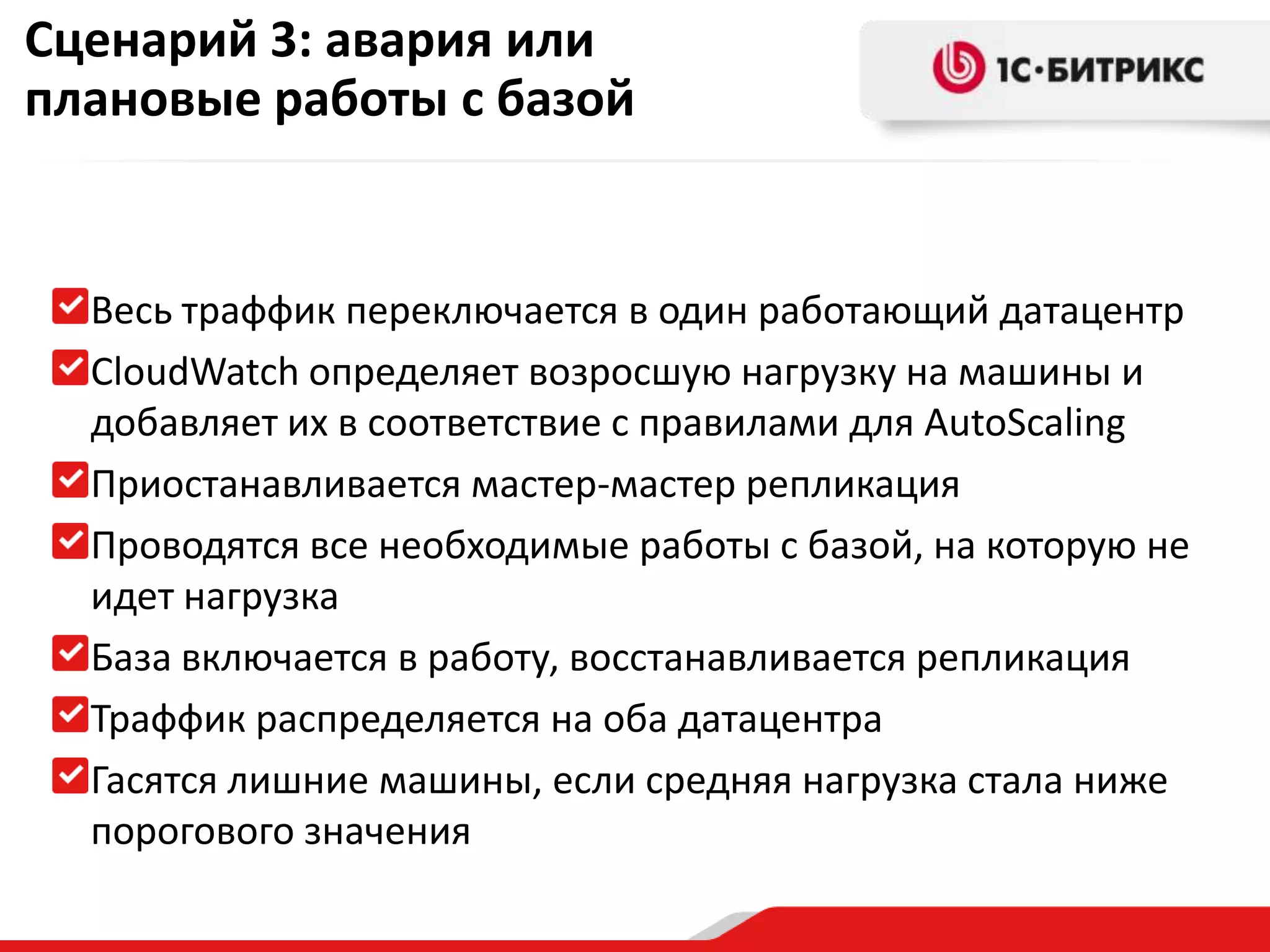 Сценарий 3: авария или
плановые работы с базой

Весь траффик переключается в один работающий датацентр
CloudWatch определяет возросшую нагрузку на машины и
добавляет их в соответствие с правилами для AutoScaling
Приостанавливается мастер-мастер репликация
Проводятся все необходимые работы с базой, на которую не
идет нагрузка
База включается в работу, восстанавливается репликация
Траффик распределяется на оба датацентра
Гасятся лишние машины, если средняя нагрузка стала ниже
порогового значения

 