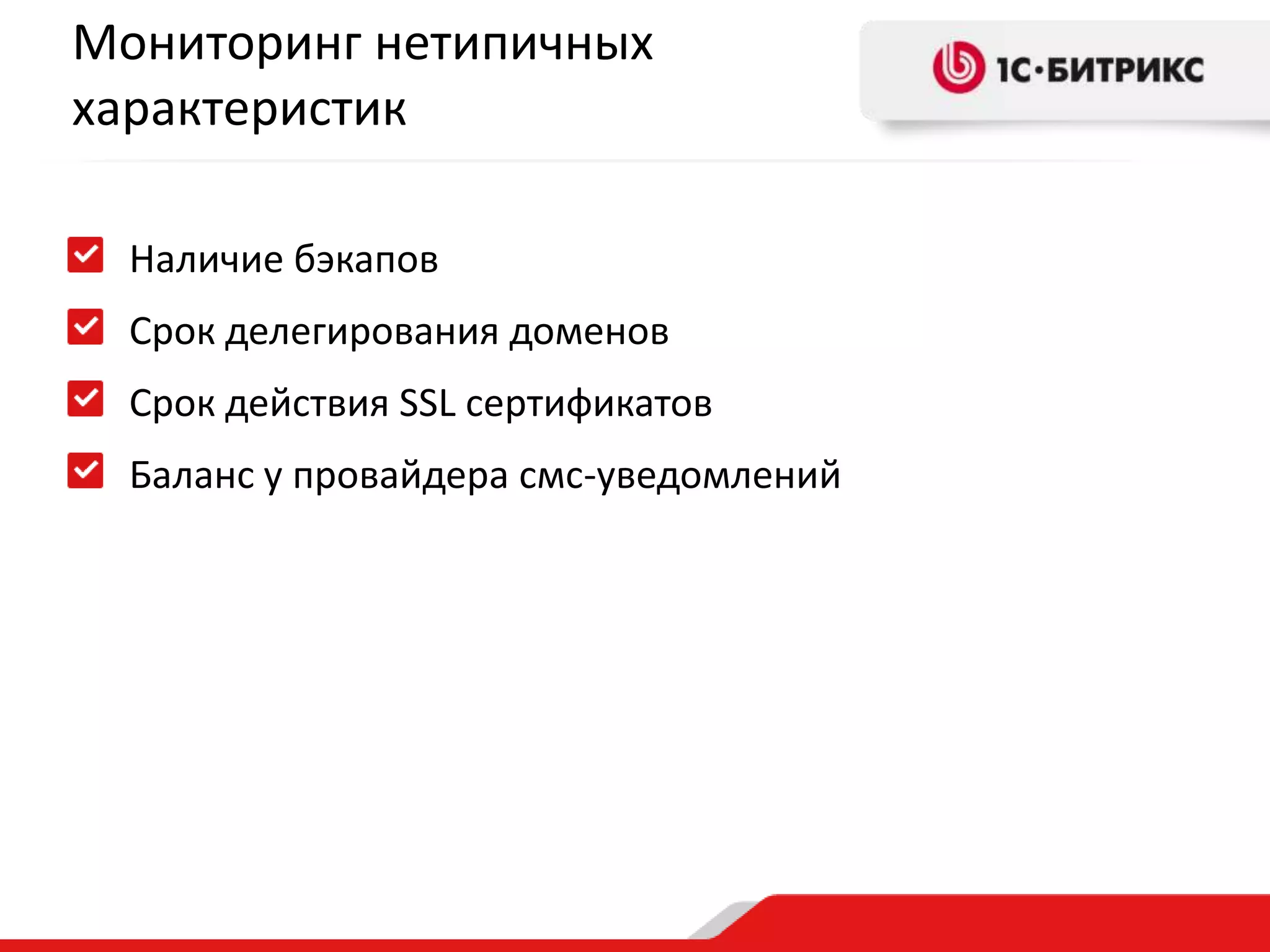 Мониторинг нетипичных
характеристик
Наличие бэкапов
Срок делегирования доменов
Срок действия SSL сертификатов
Баланс у провайдера смс-уведомлений

 