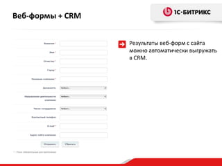 Веб-формы + CRM
Результаты веб-форм с сайта
можно автоматически выгружать
в CRM.
 