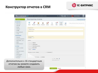 Конструктор отчетов в CRM
Дополнительно к 16 стандартным
отчетам вы можете создавать
любые свои.
 