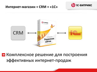 Интернет-магазин + CRM + «1C»
Комплексное решение для построения
эффективных интернет-продаж
CRM
 