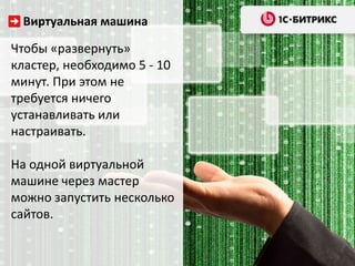 Виртуальная машина
Чтобы «развернуть»
кластер, необходимо 5 - 10
минут. При этом не
требуется ничего
устанавливать или
настраивать.
На одной виртуальной
машине через мастер
можно запустить несколько
сайтов.
 