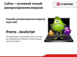 iframe и JavaScript
На самом деле, способ даже один, так как
все JavaScript, как правило в конце концов
«рисуют» iframe.
Сайты – основной способ
распространения вирусов
Способы распространения вирусов
через веб:
 