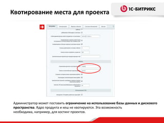 Администратор может поставить ограничение на использование базы данных и дискового
пространства. Ядро продукта и кеш не квотируются. Эта возможность
необходима, например, для хостинг проектов.
Квотирование места для проекта
 