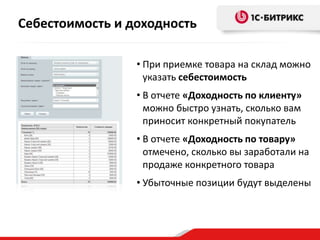 • При приемке товара на склад можно
указать себестоимость
• В отчете «Доходность по клиенту»
можно быстро узнать, сколько вам
приносит конкретный покупатель
• В отчете «Доходность по товару»
отмечено, сколько вы заработали на
продаже конкретного товара
• Убыточные позиции будут выделены
Себестоимость и доходность
 