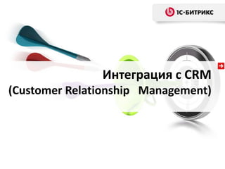 Интеграция с CRM
(Customer Relationship Management)
 