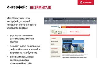 Интерфейс
«Re: Эрмитаж» - это
интерфейс, который
позволяет легко и просто
управлять сайтом:
• упрощает освоение
системы управления
сайтом
• снижает долю ошибочных
действий пользователей и
затраты на их обучение
• экономит время при
внесении любых
изменений на сайт
 