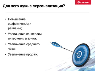• Повышение
эффективности
рекламы;
• Увеличение конверсии
интернет-магазина;
• Увеличение среднего
чека;
• Увеличение продаж.
Для чего нужна персонализация?
 