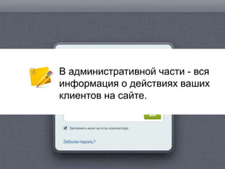 В административной части - вся
информация о действиях ваших
клиентов на сайте.
 