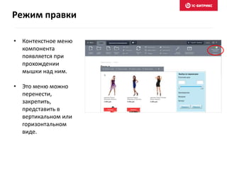 Режим правки
• Контекстное меню
компонента
появляется при
прохождении
мышки над ним.
• Это меню можно
перенести,
закрепить,
представить в
вертикальном или
горизонтальном
виде.
 