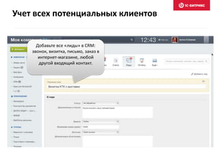 Добавьте все «лиды» в CRM:
звонок, визитка, письмо, заказ в
интернет-магазине, любой
другой входящий контакт.
Учет всех потенциальных клиентов
 