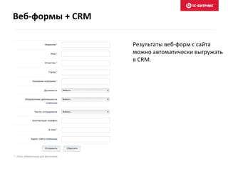 Веб-формы + CRM
Результаты веб-форм с сайта
можно автоматически выгружать
в CRM.
 