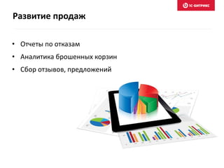 Развитие продаж
• Отчеты по отказам
• Аналитика брошенных корзин
• Сбор отзывов, предложений
 