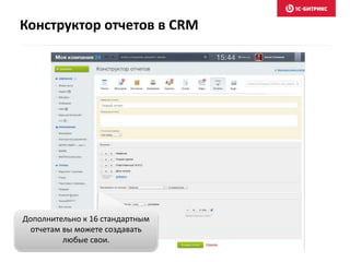 Конструктор отчетов в CRM
Дополнительно к 16 стандартным
отчетам вы можете создавать
любые свои.
 