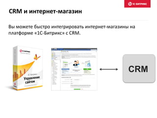 CRM и интернет-магазин
CRM
Вы можете быстро интегрировать интернет-магазины на
платформе «1С-Битрикс» с CRM.
 
