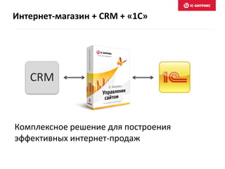 Интернет-магазин + CRM + «1C»
Комплексное решение для построения
эффективных интернет-продаж
CRM
 